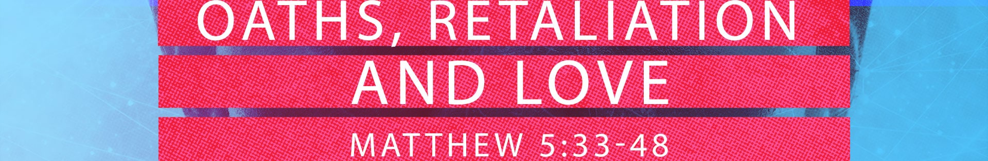 Matthew 5:33-48 – Oaths, Retaliation and Love