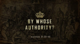 Matthew 21:23-45 - By Whose Authority?